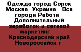 Одежда город Сорск Москва, Украина - Все города Работа » Дополнительный заработок и сетевой маркетинг   . Краснодарский край,Новороссийск г.